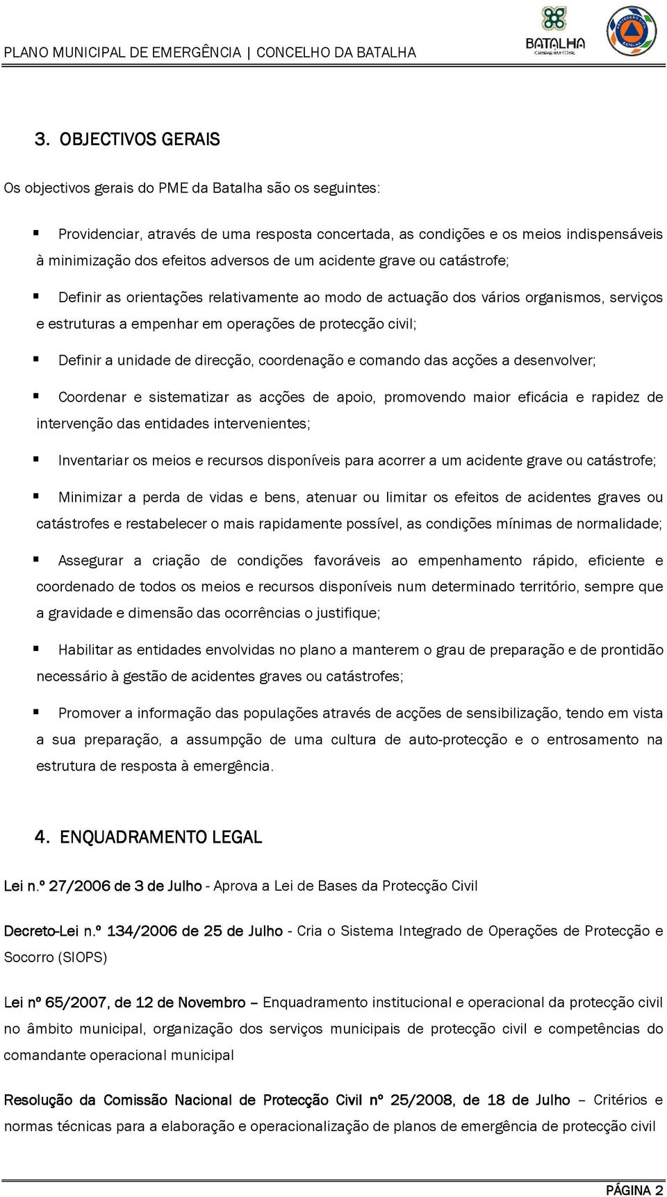 a unidade de direcção, coordenação e comando das acções a desenvolver; Coordenar e sistematizar as acções de apoio, promovendo maior eficácia e rapidez de intervenção das entidades intervenientes;