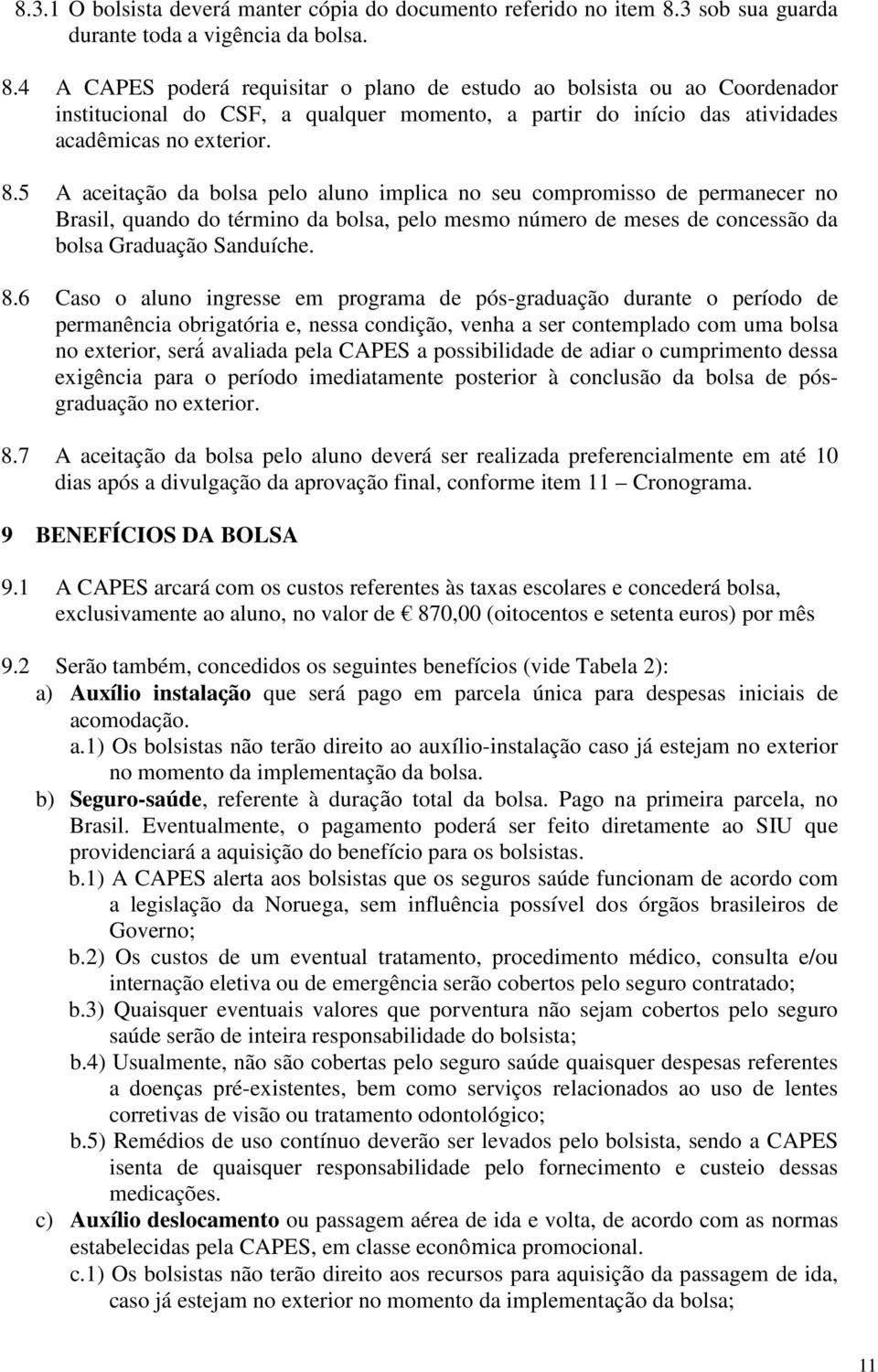 4 A CAPES poderá requisitar o plano de estudo ao bolsista ou ao Coordenador institucional do CSF, a qualquer momento, a partir do início das atividades acadêmicas no exterior. 8.