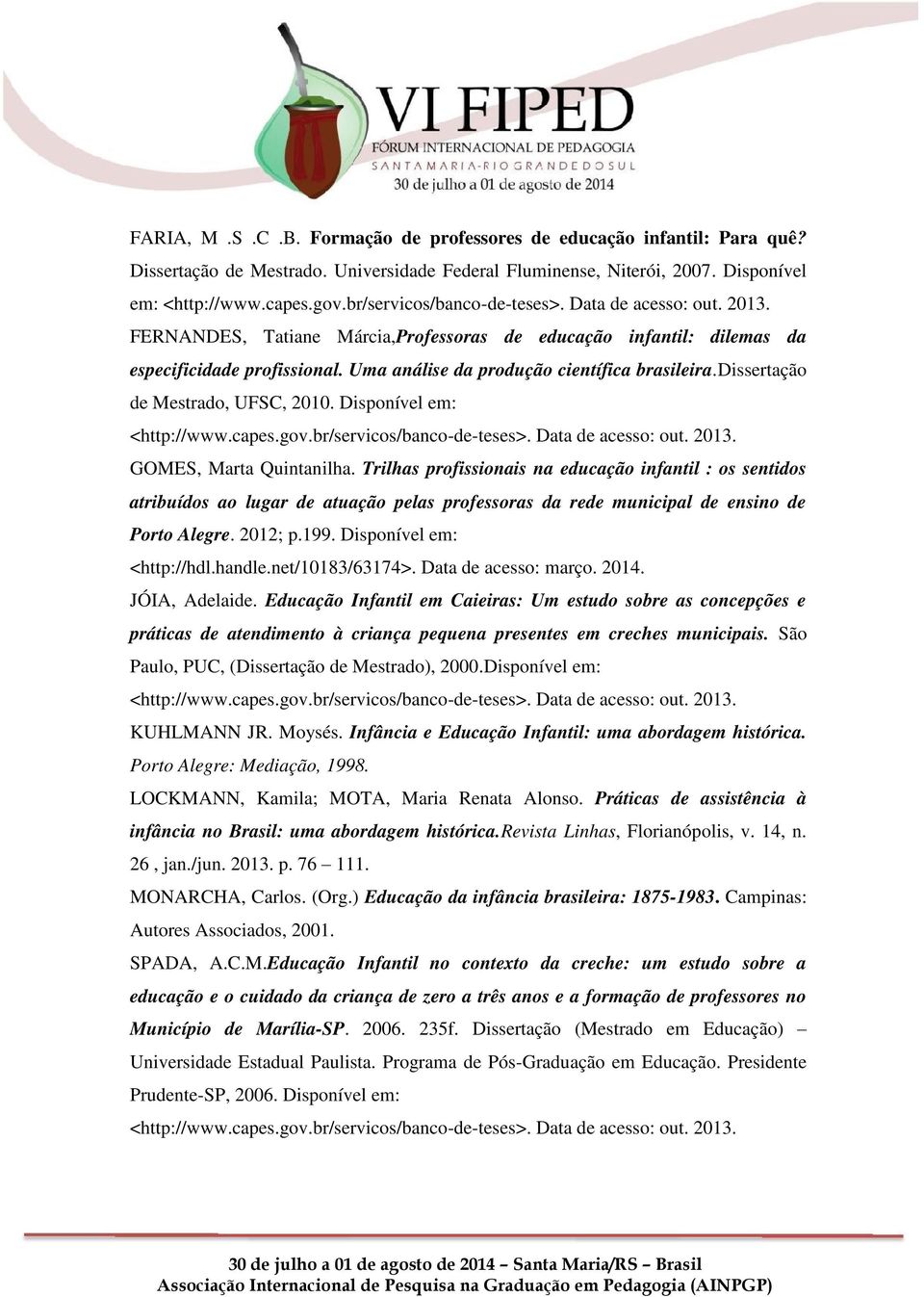 Disponível em: GOMES, Marta Quintanilha. Trilhas profissionais na educação infantil : os sentidos atribuídos ao lugar de atuação pelas professoras da rede municipal de ensino de Porto Alegre. 2012; p.