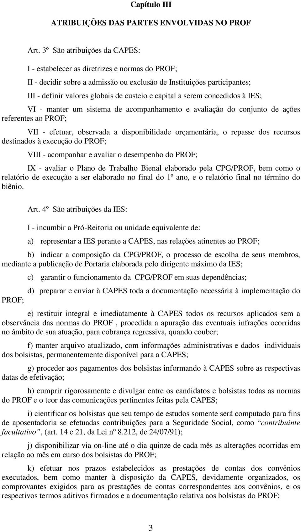 capital a serem concedidos à IES; VI - manter um sistema de acompanhamento e avaliação do conjunto de ações referentes ao PROF; VII - efetuar, observada a disponibilidade orçamentária, o repasse dos