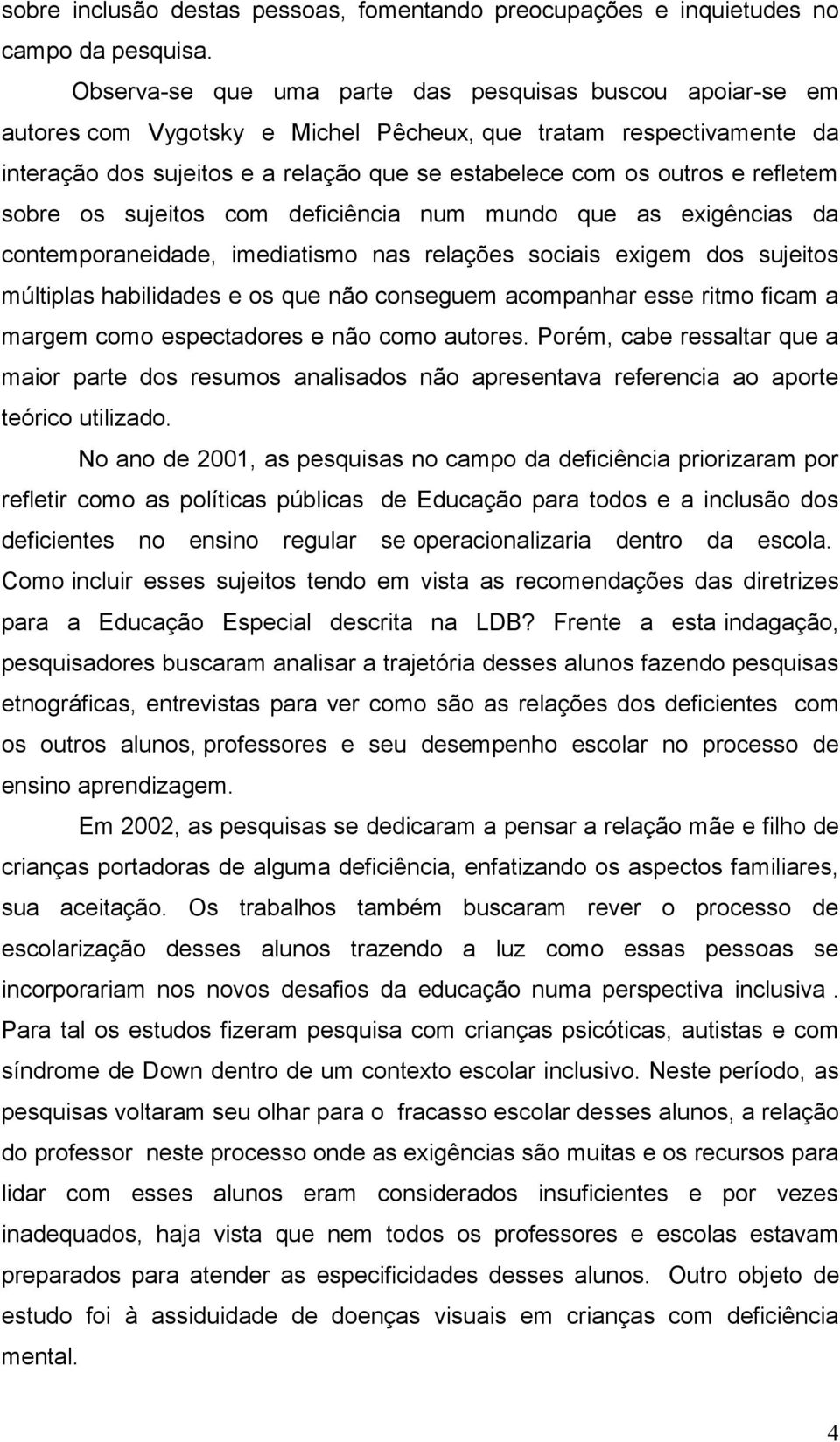 refletem sobre os sujeitos com deficiência num mundo que as exigências da contemporaneidade, imediatismo nas relações sociais exigem dos sujeitos múltiplas habilidades e os que não conseguem