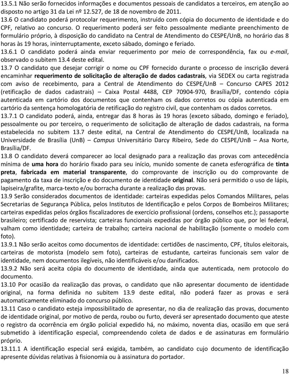 O requerimento poderá ser feito pessoalmente mediante preenchimento de formulário próprio, à disposição do candidato na Central de Atendimento do CESPE/UnB, no horário das 8 horas às 19 horas,