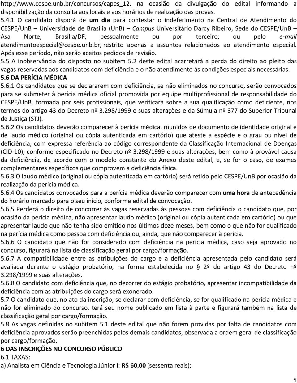 Brasília/DF, pessoalmente ou por terceiro; ou pelo e-mail atendimentoespecial@cespe.unb.br, restrito apenas a assuntos relacionados ao atendimento especial.