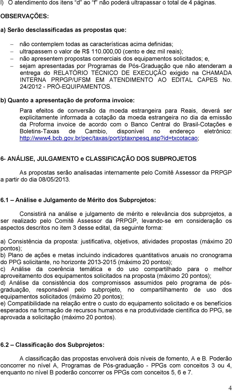 000,00 (cento e dez mil reais); não apresentem propostas comerciais dos equipamentos solicitados; e, sejam apresentadas por Programas de Pós-Graduação que não atenderam a entrega do RELATÓRIO TÉCNICO