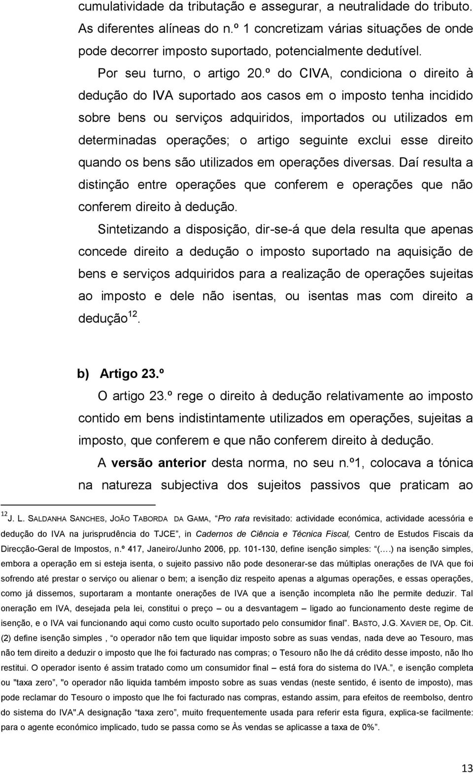 º do CIVA, condiciona o direito à dedução do IVA suportado aos casos em o imposto tenha incidido sobre bens ou serviços adquiridos, importados ou utilizados em determinadas operações; o artigo