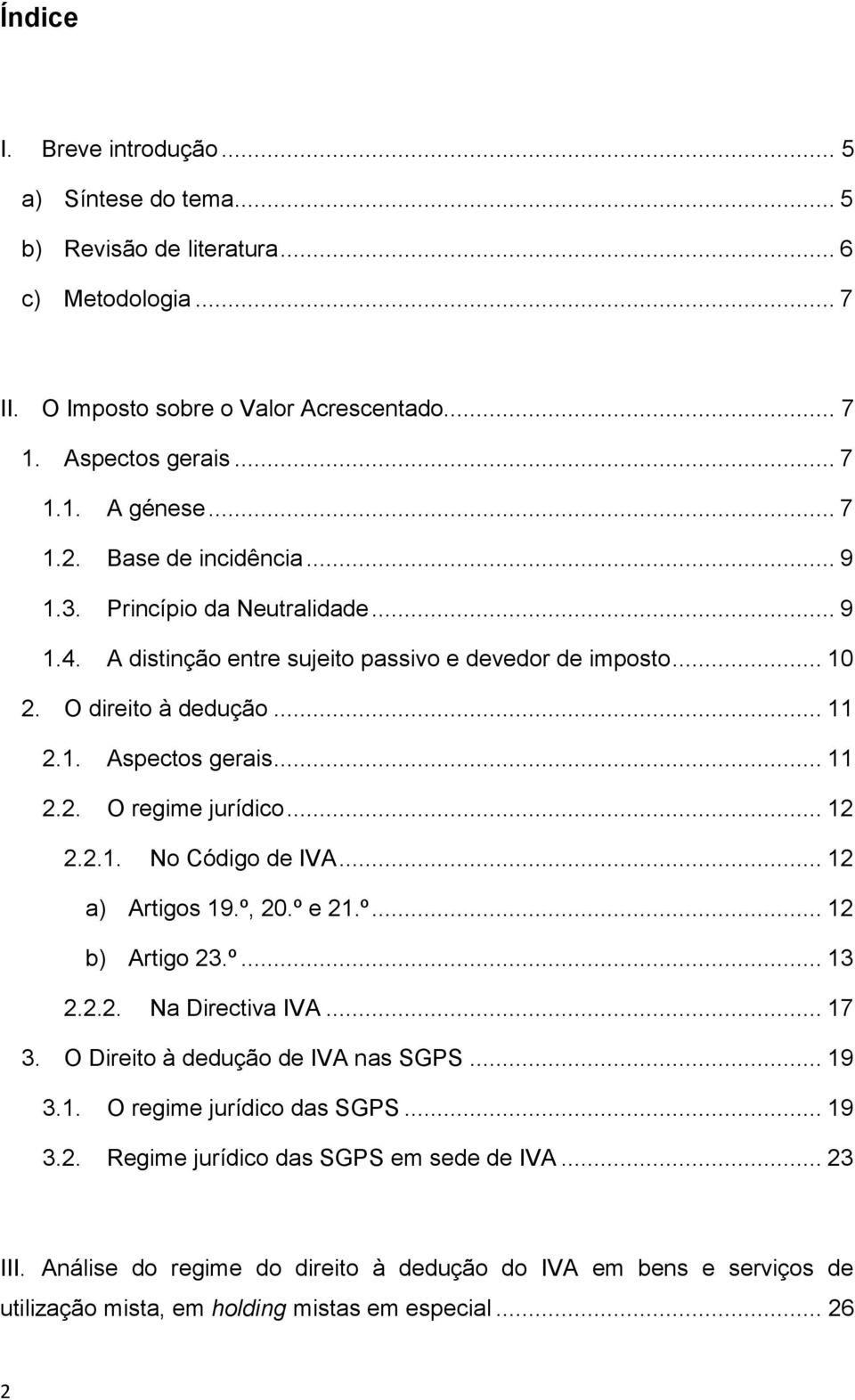 .. 12 2.2.1. No Código de IVA... 12 a) Artigos 19.º, 20.º e 21.º... 12 b) Artigo 23.º... 13 2.2.2. Na Directiva IVA... 17 3. O Direito à dedução de IVA nas SGPS... 19 3.1. O regime jurídico das SGPS.