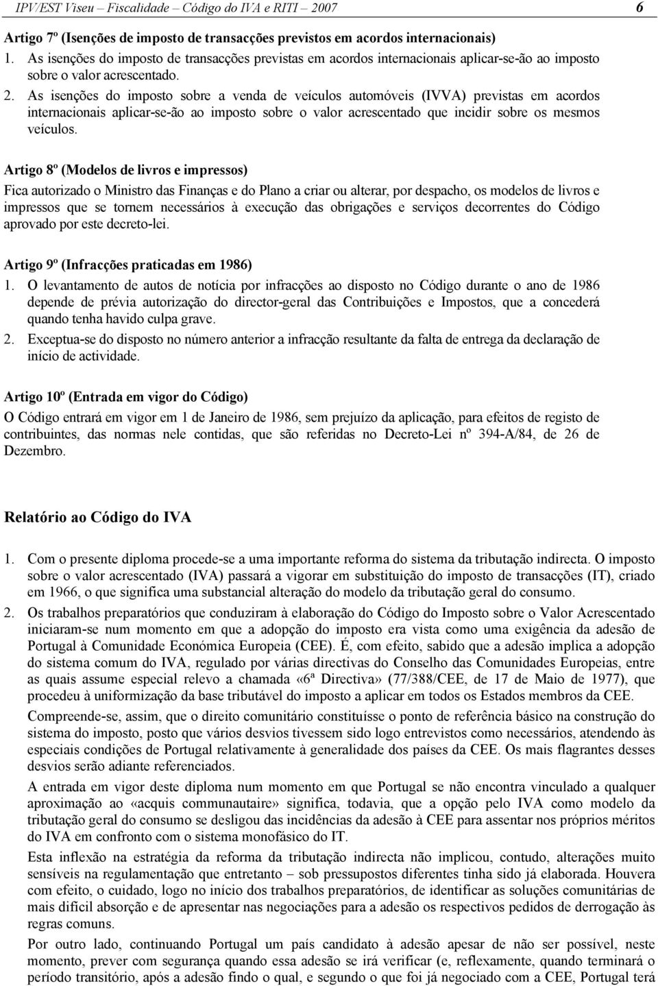 As isenções do imposto sobre a venda de veículos automóveis (IVVA) previstas em acordos internacionais aplicar-se-ão ao imposto sobre o valor acrescentado que incidir sobre os mesmos veículos.