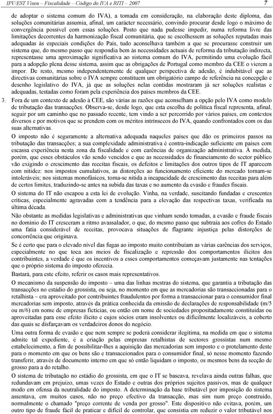 Posto que nada pudesse impedir, numa reforma livre das limitações decorrentes da harmonização fiscal comunitária, que se escolhessem as soluções reputadas mais adequadas às especiais condições do