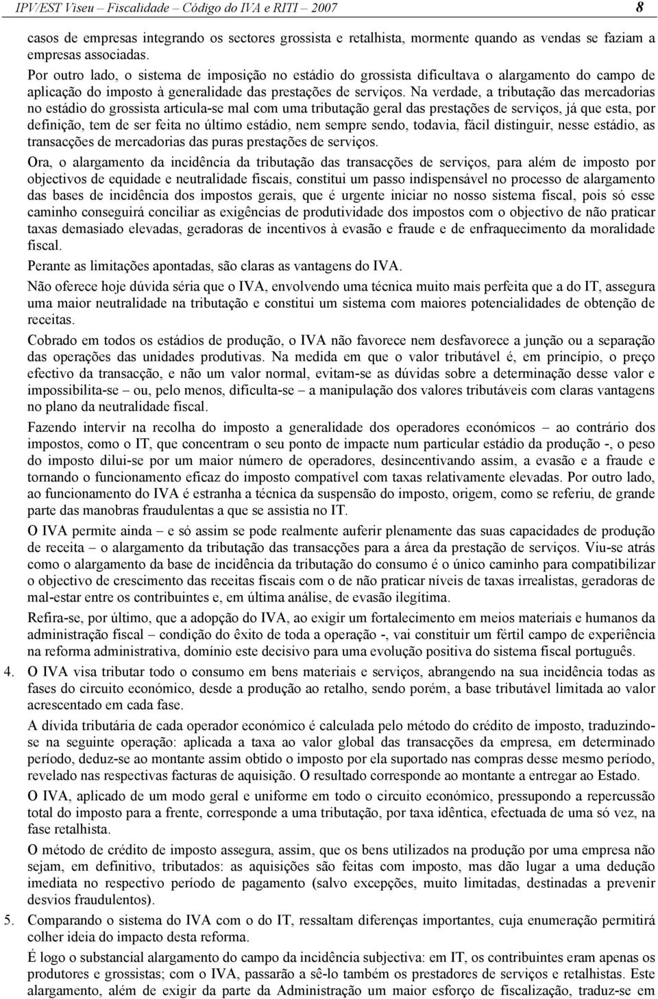 Na verdade, a tributação das mercadorias no estádio do grossista articula-se mal com uma tributação geral das prestações de serviços, já que esta, por definição, tem de ser feita no último estádio,