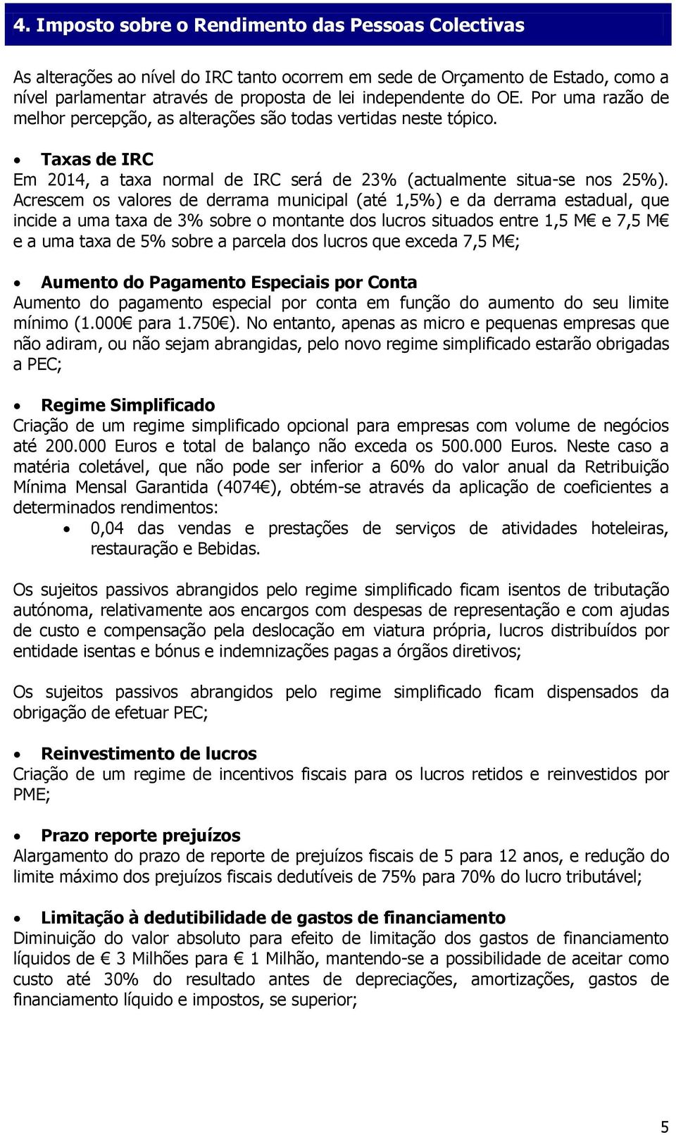 Acrescem os valores de derrama municipal (até 1,5%) e da derrama estadual, que incide a uma taxa de 3% sobre o montante dos lucros situados entre 1,5 M e 7,5 M e a uma taxa de 5% sobre a parcela dos