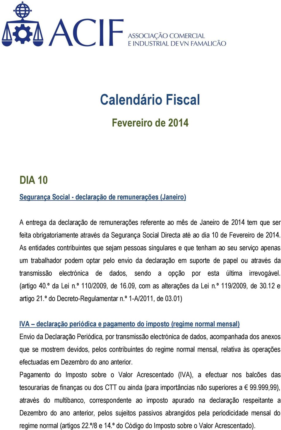 As entidades contribuintes que sejam pessoas singulares e que tenham ao seu serviço apenas um trabalhador podem optar pelo envio da declaração em suporte de papel ou através da transmissão