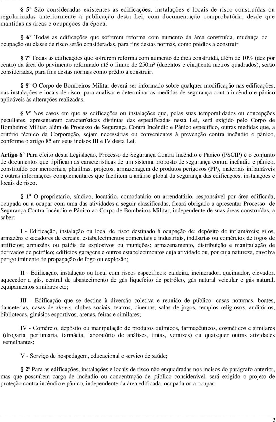 6º Todas as edificações que sofrerem reforma com aumento da área construída, mudança de ocupação ou classe de risco serão consideradas, para fins destas normas, como prédios a construir.