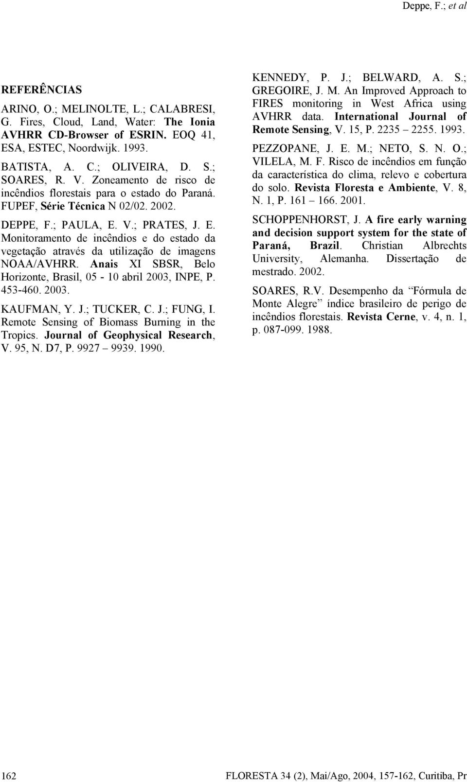 V.; PRATES, J. E. Monitoramento de incêndios e do estado da vegetação através da utilização de imagens NOAA/AVHRR. Anais XI SBSR, Belo Horizonte, Brasil, 05-10 abril 2003, INPE, P. 453-460. 2003. KAUFMAN, Y.