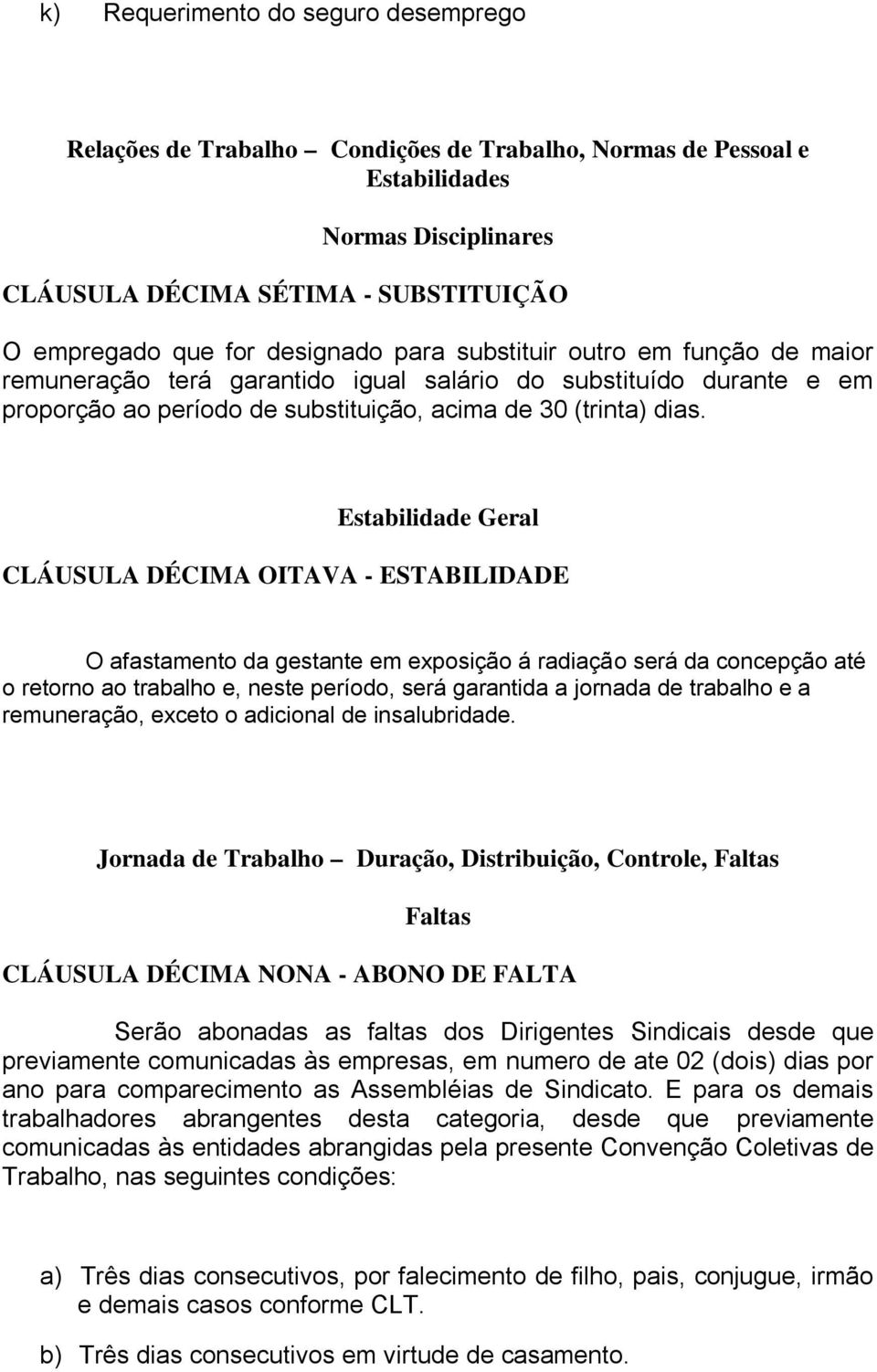 Estabilidade Geral CLÁUSULA DÉCIMA OITAVA - ESTABILIDADE O afastamento da gestante em exposição á radiação será da concepção até o retorno ao trabalho e, neste período, será garantida a jornada de