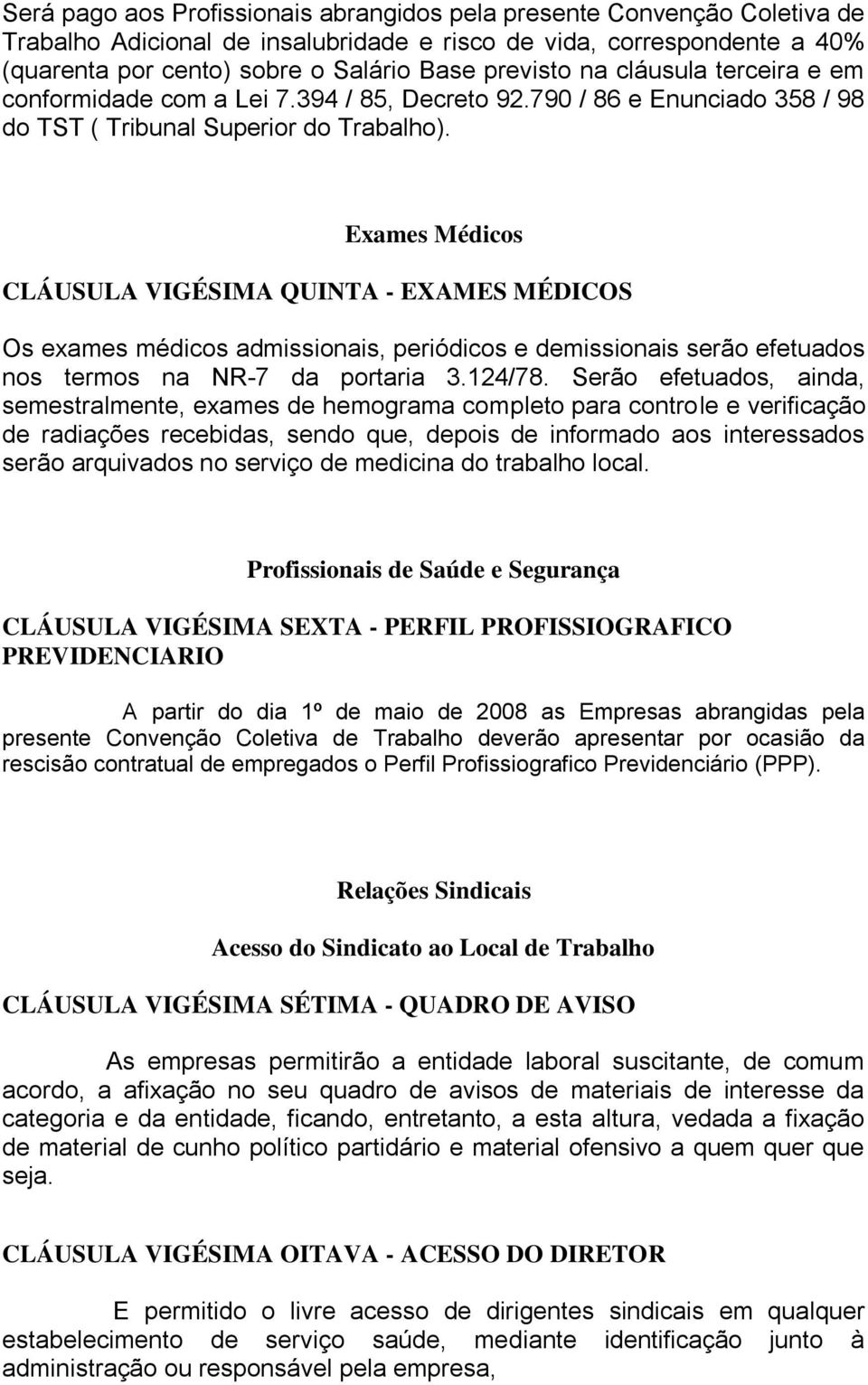 Exames Médicos CLÁUSULA VIGÉSIMA QUINTA - EXAMES MÉDICOS Os exames médicos admissionais, periódicos e demissionais serão efetuados nos termos na NR-7 da portaria 3.124/78.