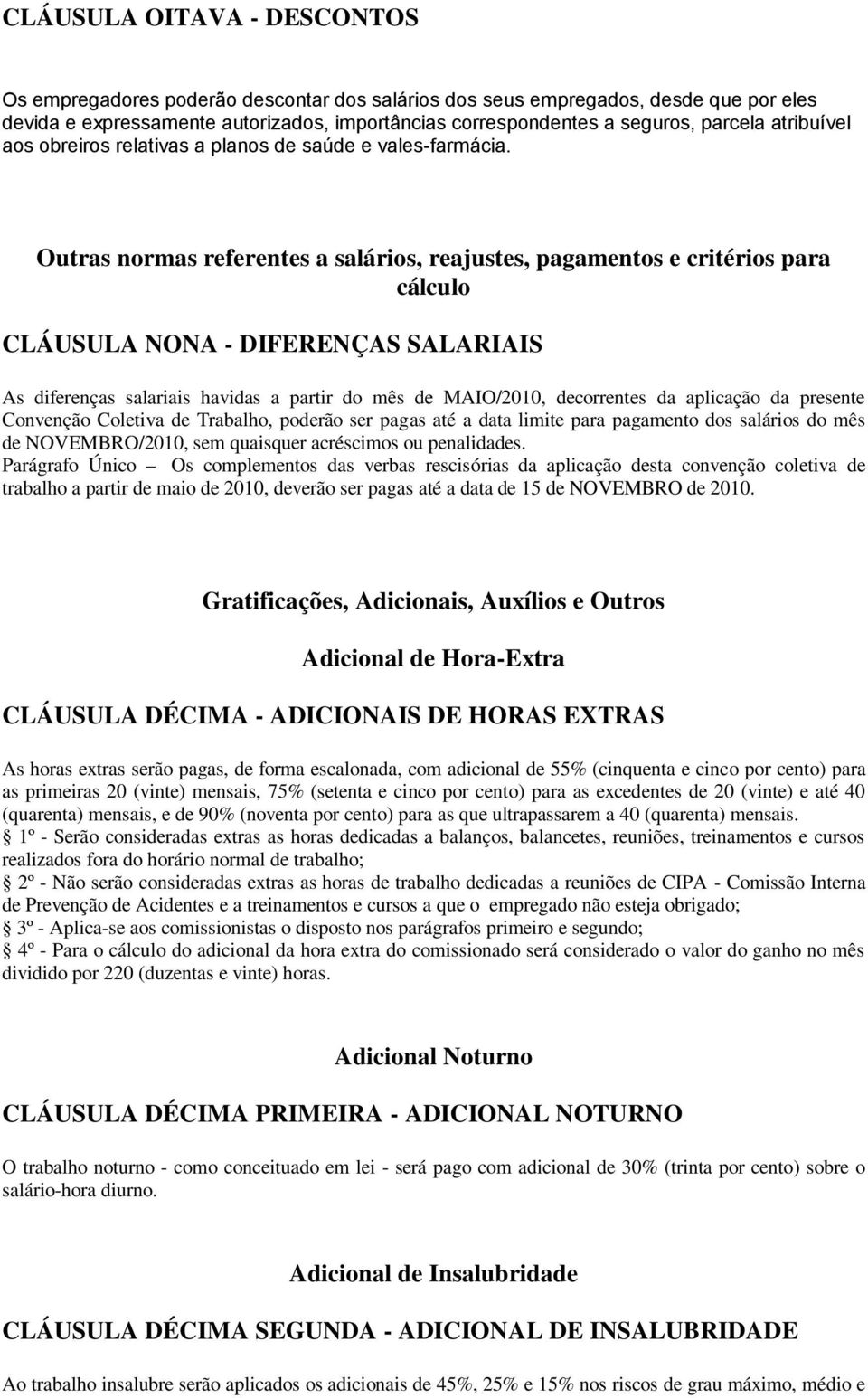 Outras normas referentes a salários, reajustes, pagamentos e critérios para cálculo CLÁUSULA NONA - DIFERENÇAS SALARIAIS As diferenças salariais havidas a partir do mês de MAIO/2010, decorrentes da