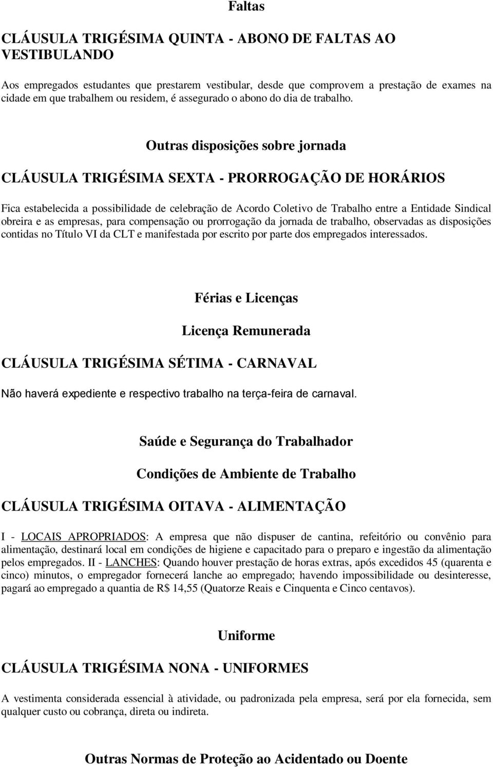 Outras disposições sobre jornada CLÁUSULA TRIGÉSIMA SEXTA - PRORROGAÇÃO DE HORÁRIOS Fica estabelecida a possibilidade de celebração de Acordo Coletivo de Trabalho entre a Entidade Sindical obreira e