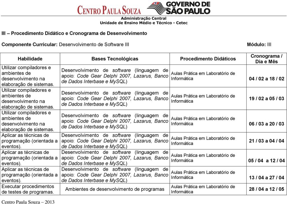 Utilizar compiladores e ambientes de desenvolvimento na elaboração de sistemas. Aplicar as técnicas de programação (orientada a eventos).