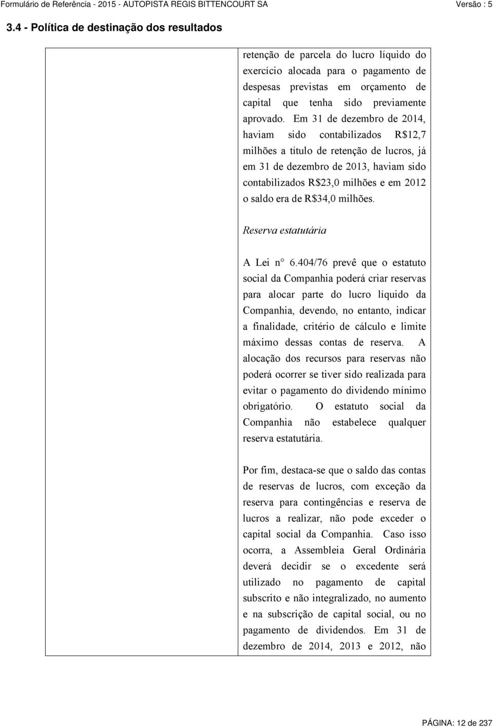 Em 31 de dezembro de 2014, haviam sido contabilizados R$12,7 milhões a título de retenção de lucros, já em 31 de dezembro de 2013, haviam sido contabilizados R$23,0 milhões e em 2012 o saldo era de