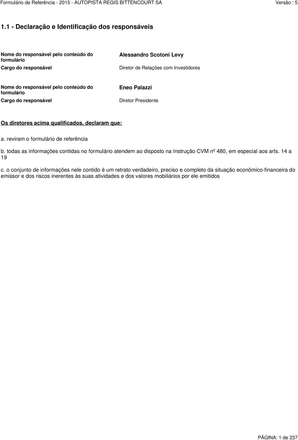 reviram o formulário de referência b. todas as informações contidas no formulário atendem ao disposto na Instrução CVM nº 480, em especial aos arts. 14 a 19 c.