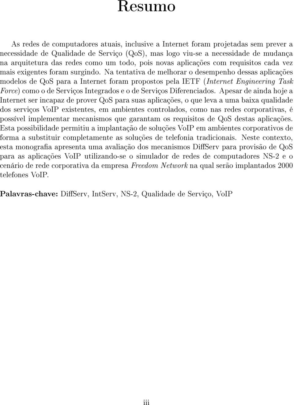 Na tentativa de melhorar o desempenho dessas aplicações modelos de QoS para a Internet foram propostos pela IETF (Internet Engineering Task Force) como o de Serviços Integrados e o de Serviços