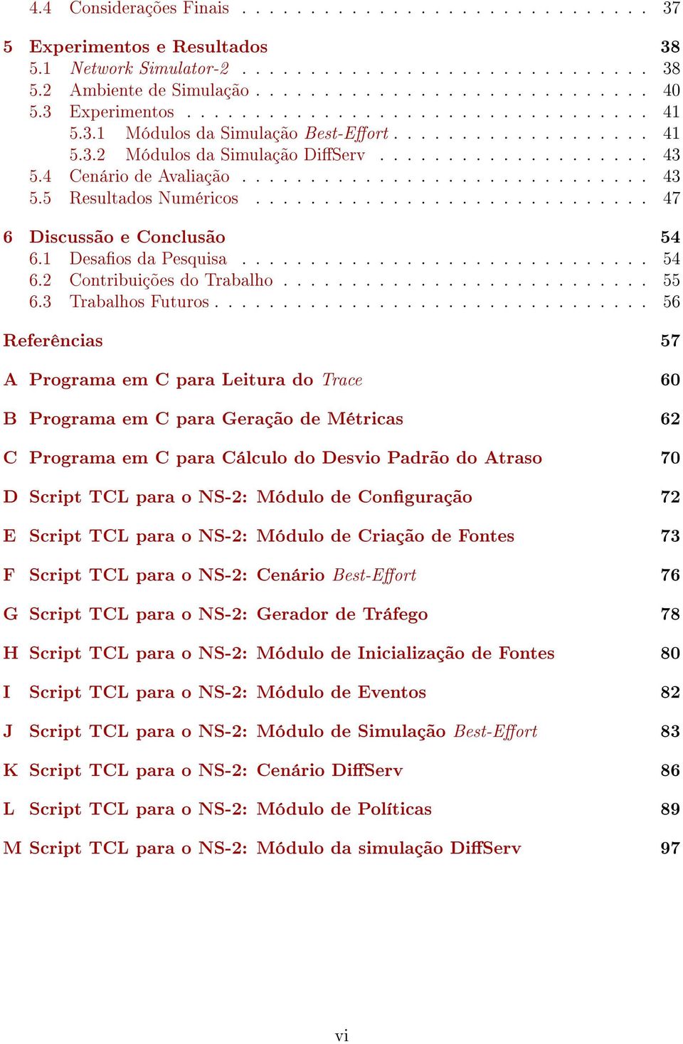 ............................ 47 6 Discussão e Conclusão 54 6.1 Desaos da Pesquisa.............................. 54 6.2 Contribuições do Trabalho........................... 55 6.3 Trabalhos Futuros.