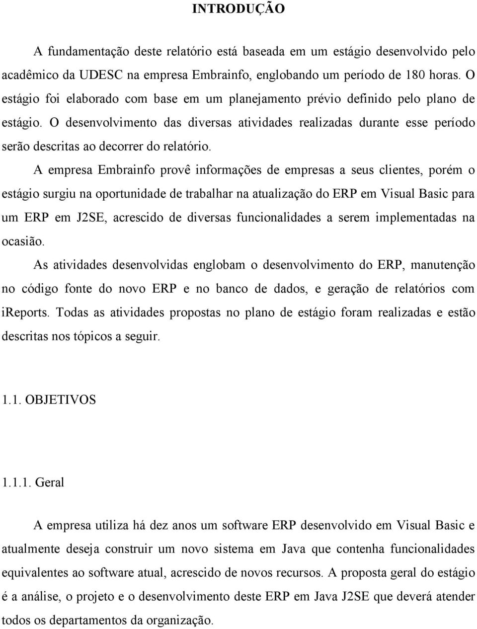 O desenvolvimento das diversas atividades realizadas durante esse período serão descritas ao decorrer do relatório.