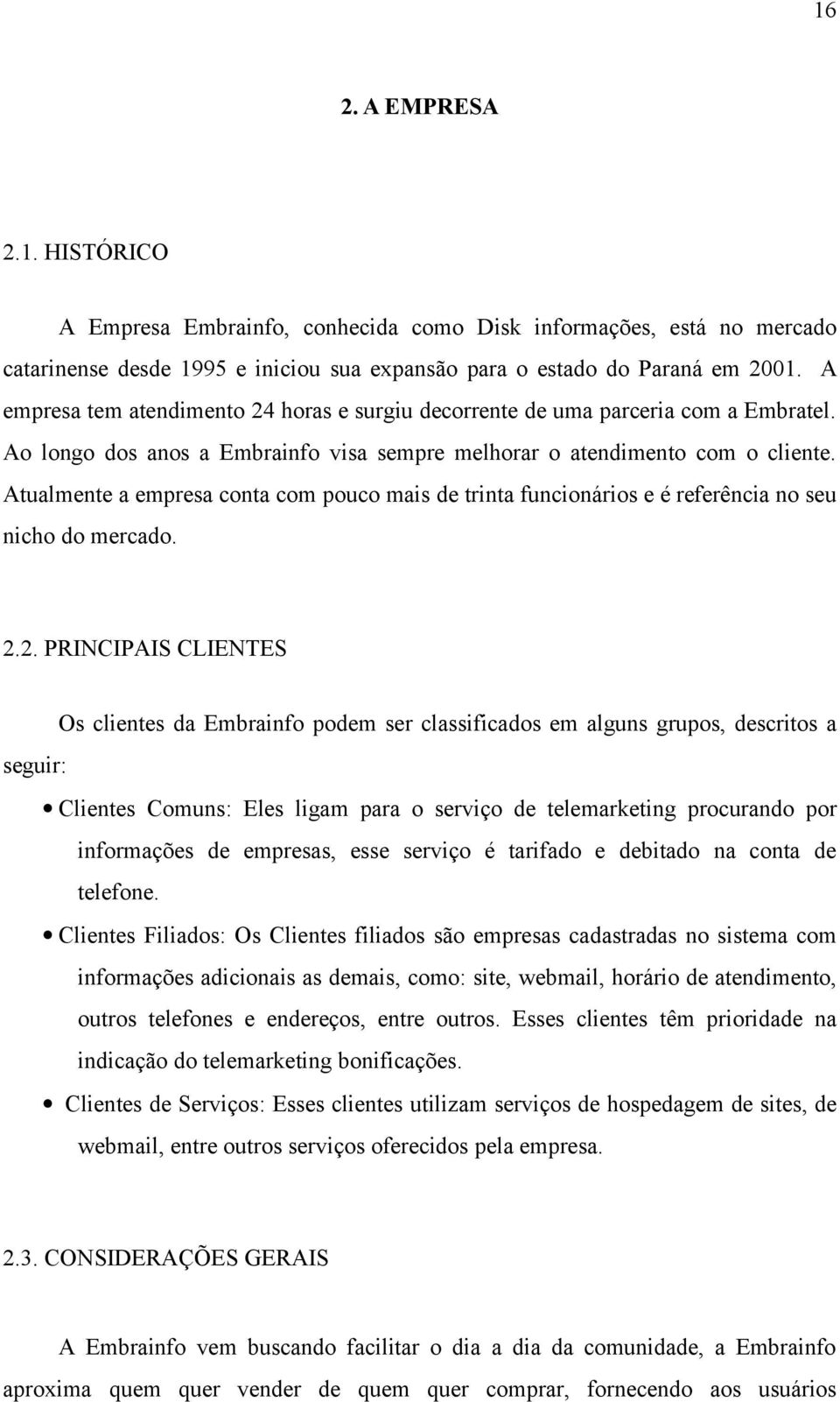 Atualmente a empresa conta com pouco mais de trinta funcionários e é referência no seu nicho do mercado. 2.