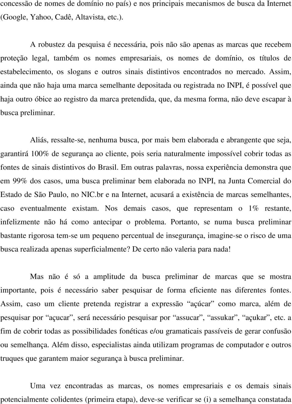 A robustez da pesquisa é necessária, pois não são apenas as marcas que recebem proteção legal, também os nomes empresariais, os nomes de domínio, os títulos de estabelecimento, os slogans e outros