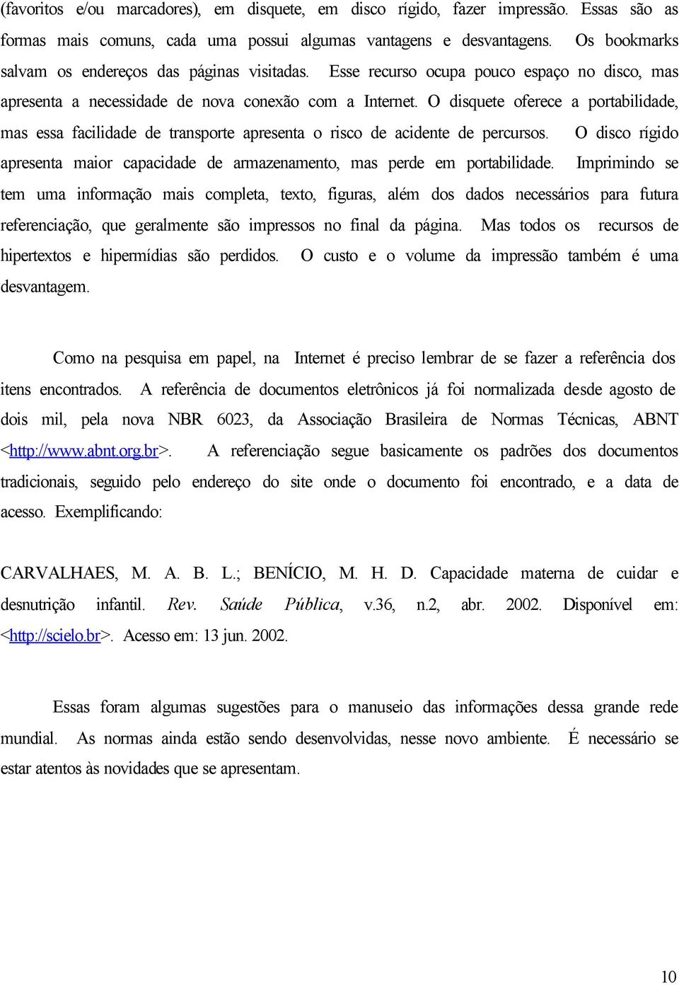 O disquete oferece a portabilidade, mas essa facilidade de transporte apresenta o risco de acidente de percursos.