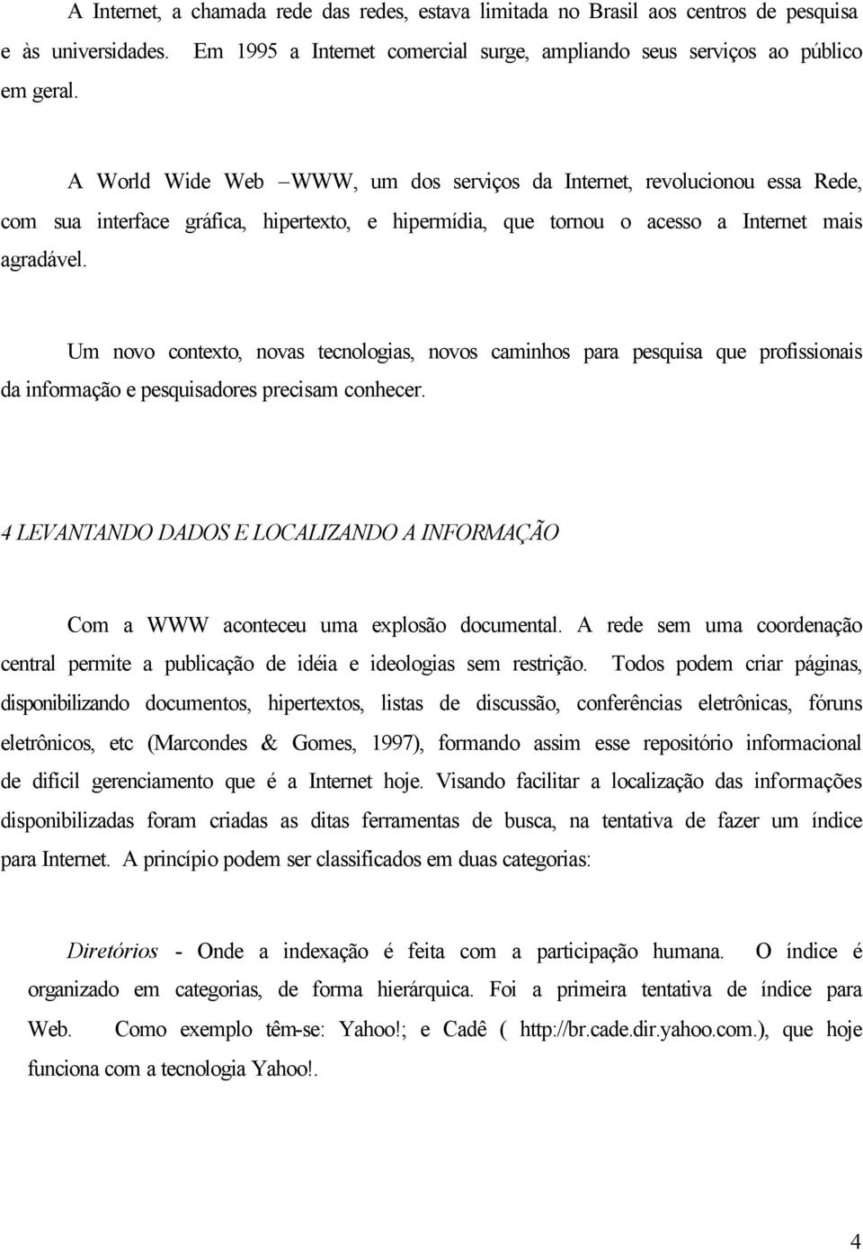 Um novo contexto, novas tecnologias, novos caminhos para pesquisa que profissionais da informação e pesquisadores precisam conhecer.