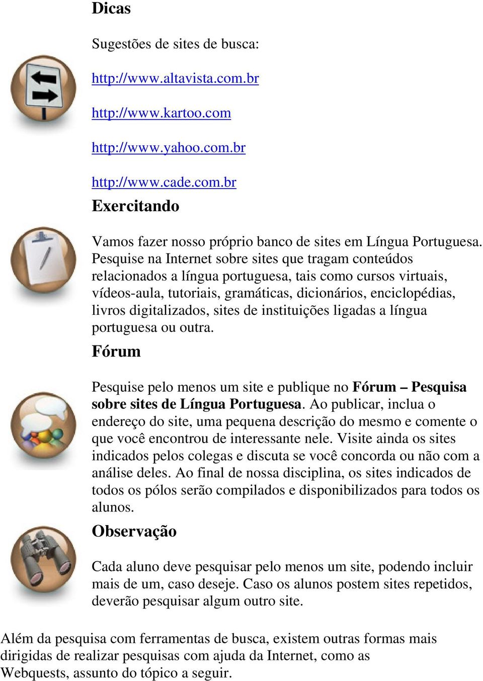 digitalizados, sites de instituições ligadas a língua portuguesa ou outra. Fórum Pesquise pelo menos um site e publique no Fórum Pesquisa sobre sites de Língua Portuguesa.