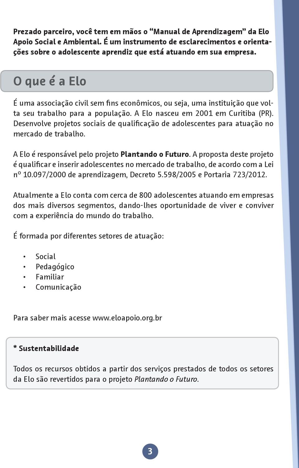 O que é a Elo É uma associação civil sem fins econômicos, ou seja, uma instituição que volta seu trabalho para a população. A Elo nasceu em 2001 em Curitiba (PR).