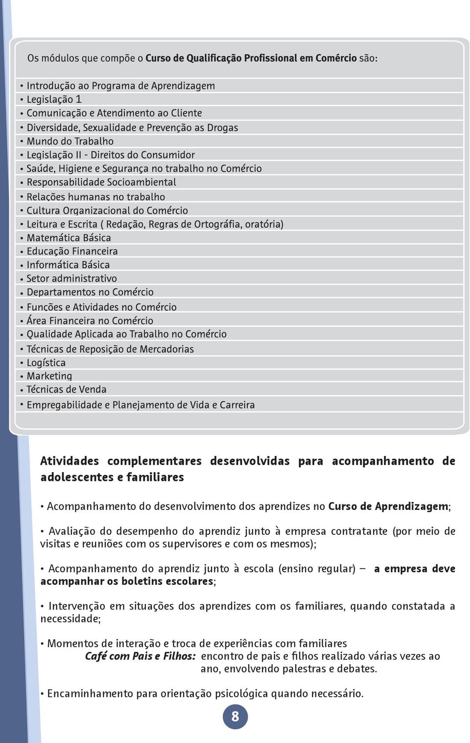 empresa deve acompanhar os boletins escolares; Intervenção em situações dos aprendizes com os familiares, quando constatada a necessidade; Momentos de interação e troca de experiências