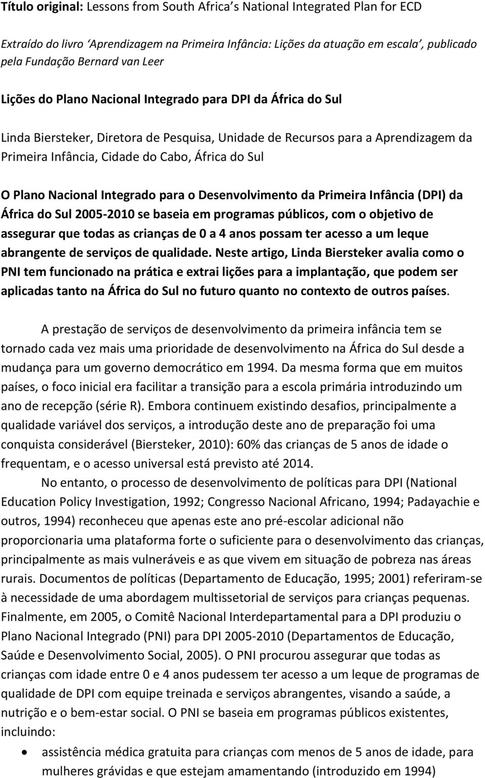 Plano Nacional Integrado para o Desenvolvimento da Primeira Infância (DPI) da África do Sul 2005-2010 se baseia em programas públicos, com o objetivo de assegurar que todas as crianças de 0 a 4 anos