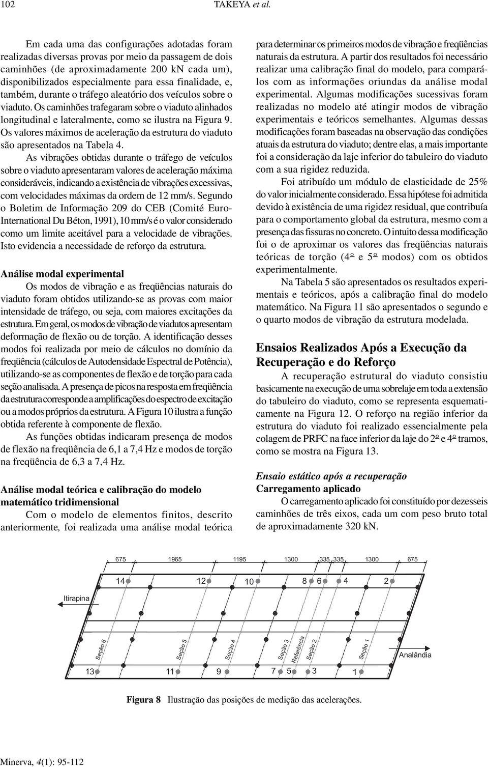 também, durante o tráfego aleatório dos veículos sobre o viaduto. Os caminhões trafegaram sobre o viaduto alinhados longitudinal e lateralmente, como se ilustra na Figura 9.