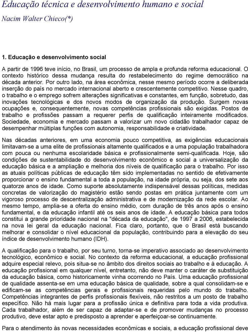 O contexto histórico dessa mudança resulta do restabelecimento do regime democrático na década anterior.