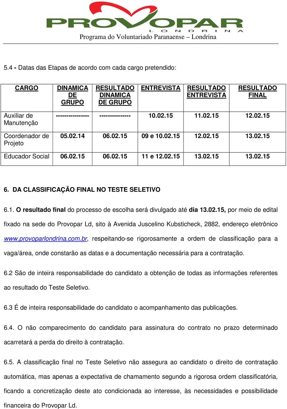 DA CLASSIFICAÇÃO FINAL NO TESTE SELETIVO 6.1. O resultado final do processo de escolha será divulgado até dia 13.02.