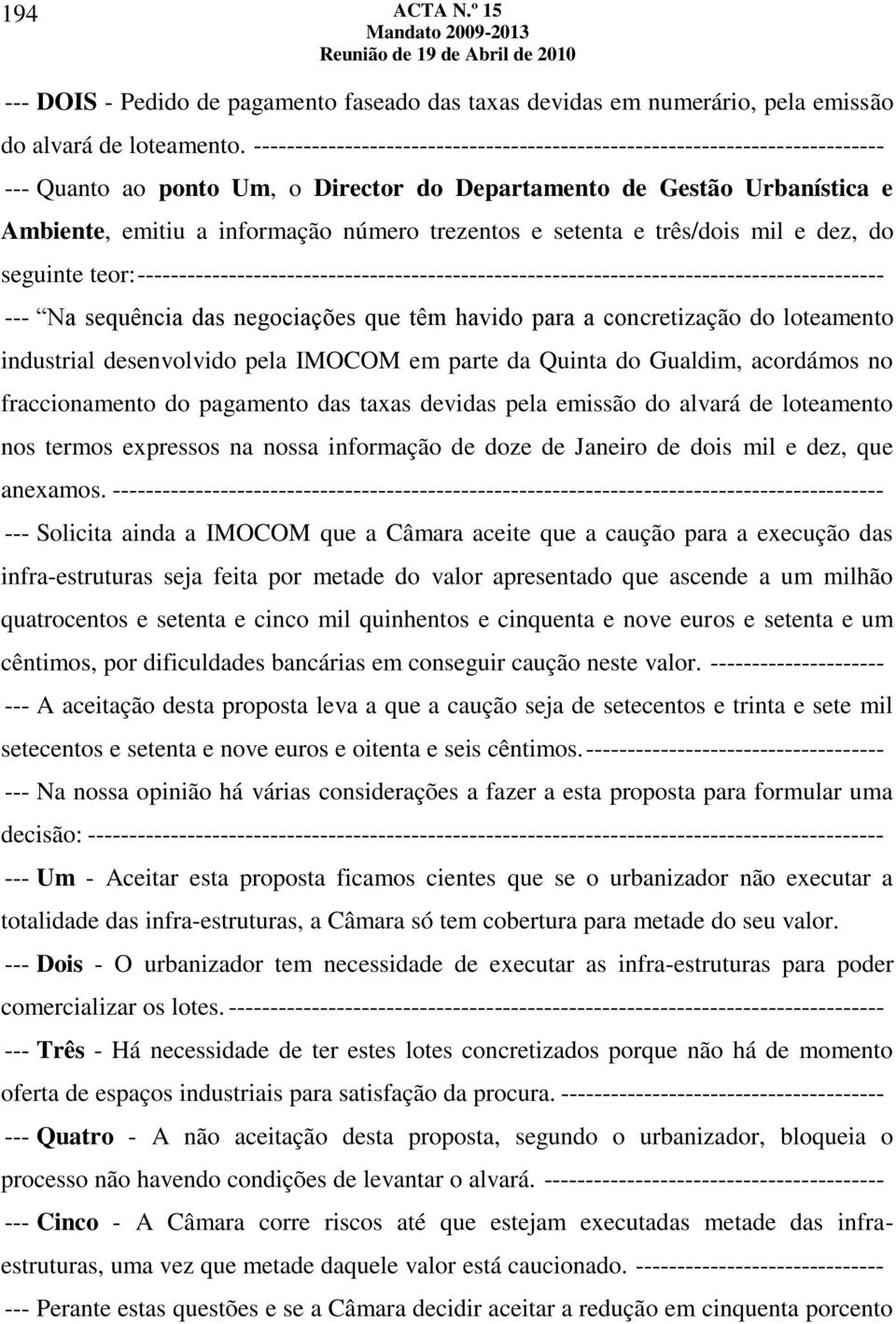 e setenta e três/dois mil e dez, do seguinte teor: ------------------------------------------------------------------------------------------ --- Na sequência das negociações que têm havido para a