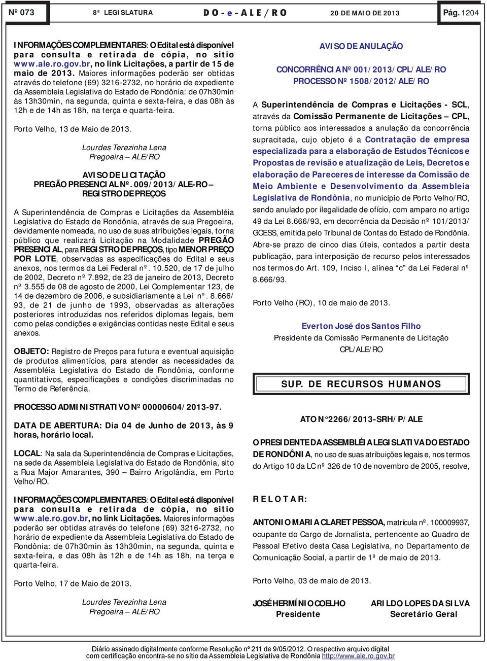 sexta-feira, e das 08h às 12h e de 14h as 18h, na terça e quarta-feira. Porto Velho, 13 de Maio de 2013. Lourdes Terezinha Lena Pregoeira ALE/RO AVISO DE LICITAÇÃO PREGÃO PRESENCIAL Nº.