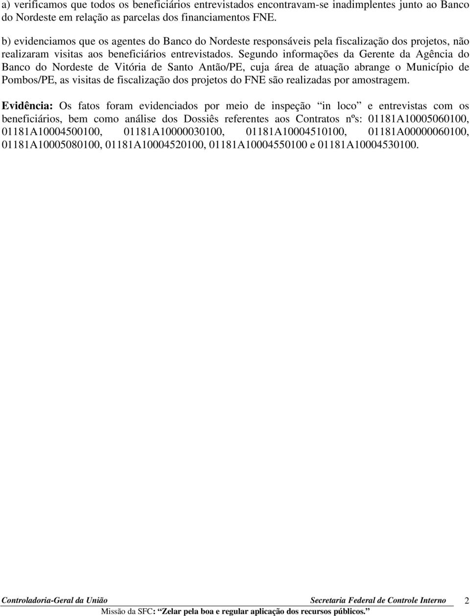 Segundo informações da Gerente da Agência do Banco do Nordeste de Vitória de Santo Antão/PE, cuja área de atuação abrange o Município de Pombos/PE, as visitas de fiscalização dos projetos do FNE são