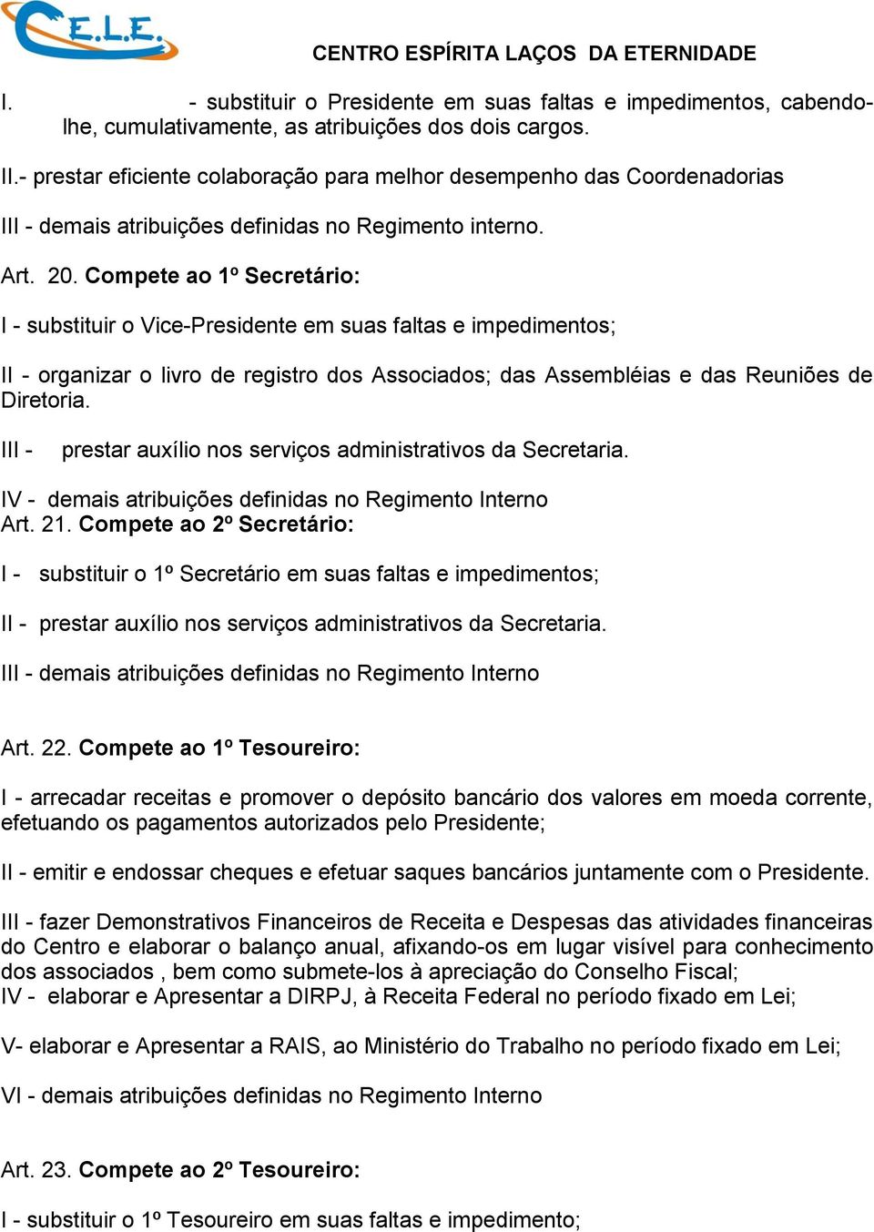 Compete ao 1º Secretário: I - substituir o Vice-Presidente em suas faltas e impedimentos; II - organizar o livro de registro dos Associados; das Assembléias e das Reuniões de Diretoria.