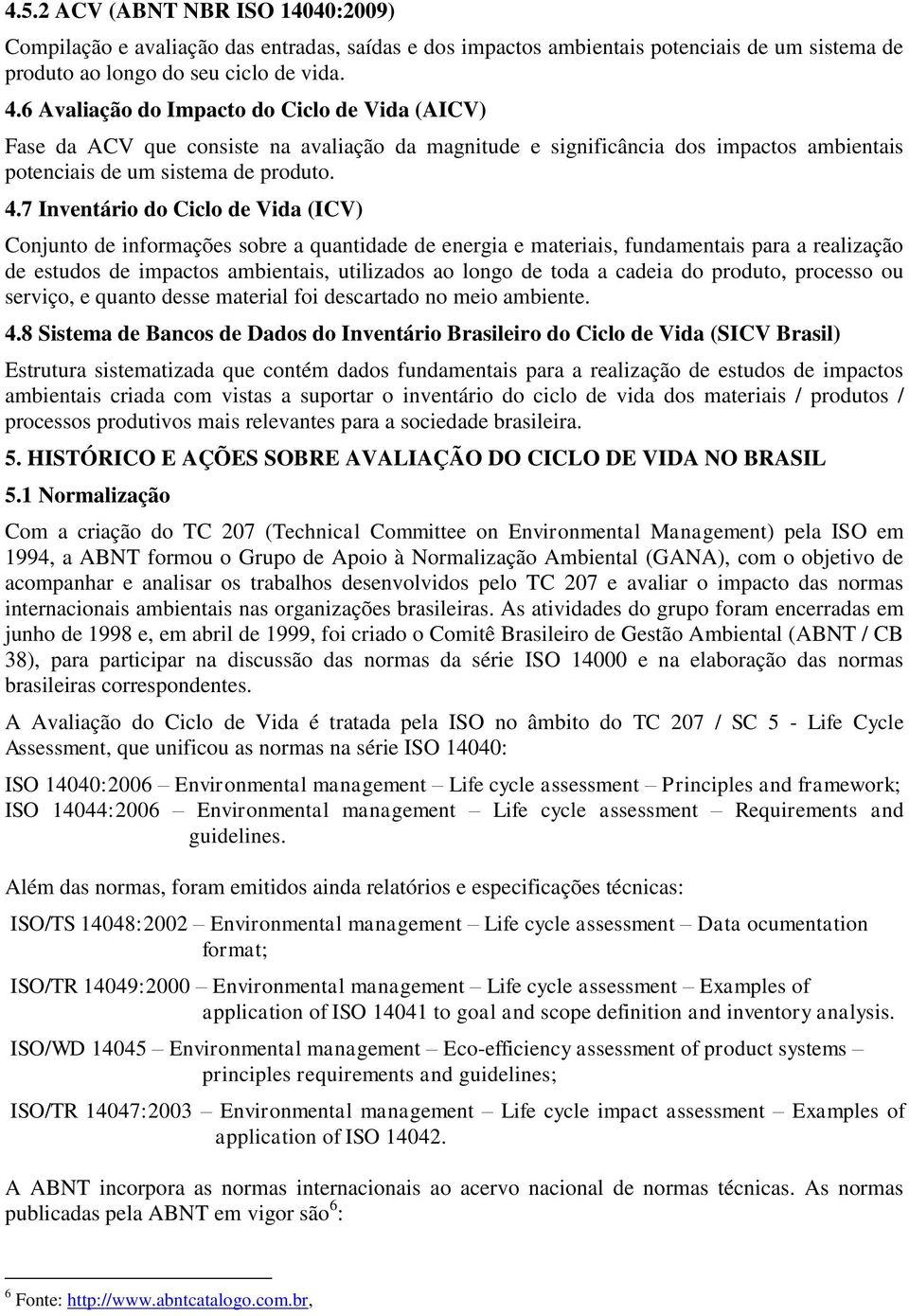 7 Inventário do Ciclo de Vida (ICV) Conjunto de informações sobre a quantidade de energia e materiais, fundamentais para a realização de estudos de impactos ambientais, utilizados ao longo de toda a