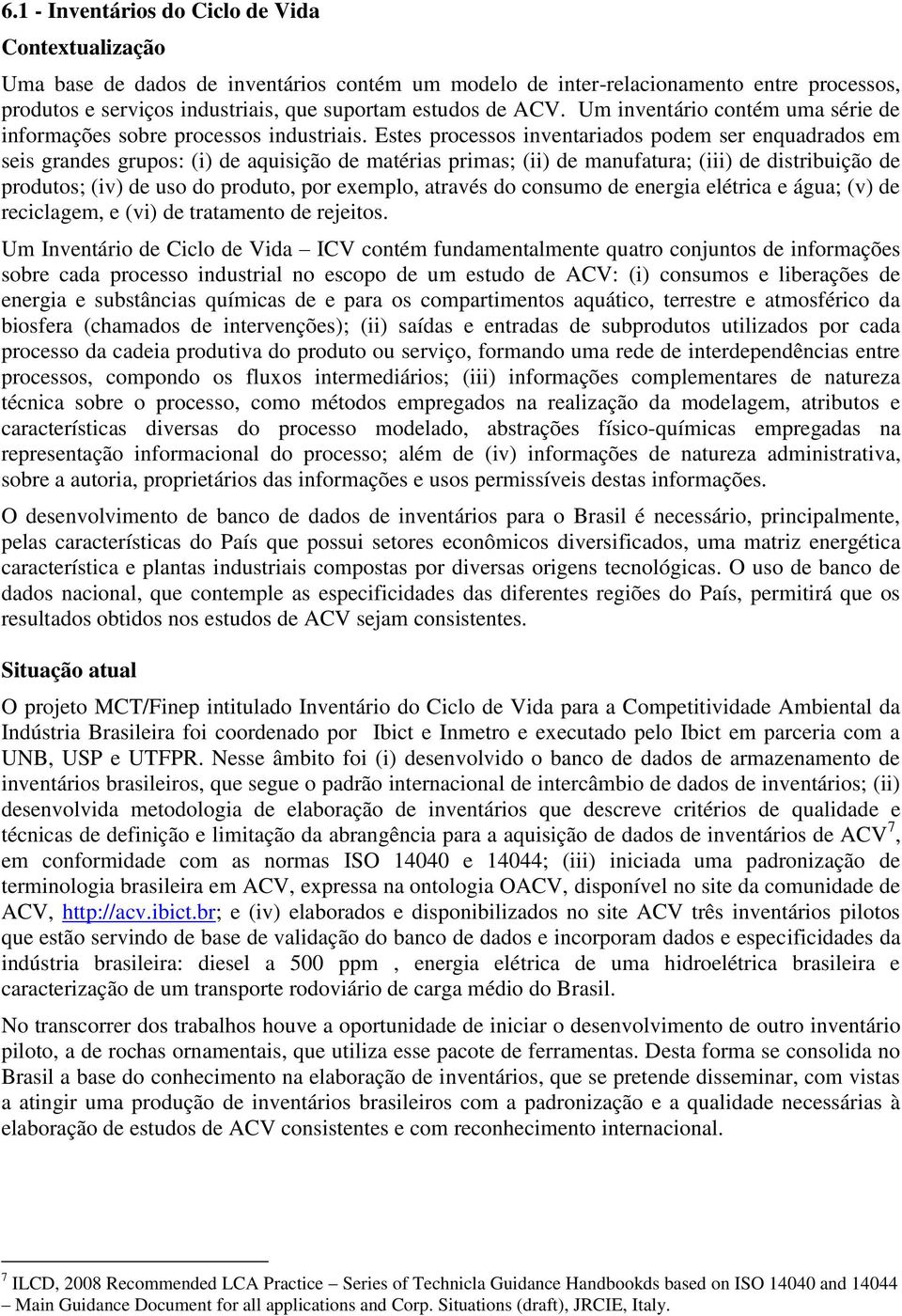 Estes processos inventariados podem ser enquadrados em seis grandes grupos: (i) de aquisição de matérias primas; (ii) de manufatura; (iii) de distribuição de produtos; (iv) de uso do produto, por