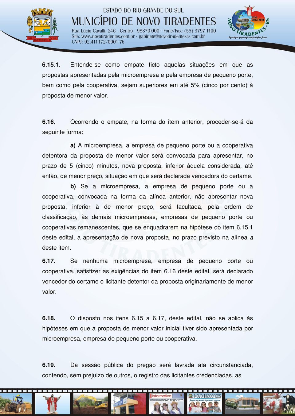 Ocorrendo o empate, na forma do item anterior, proceder-se-á da seguinte forma: a) A microempresa, a empresa de pequeno porte ou a cooperativa detentora da proposta de menor valor será convocada para