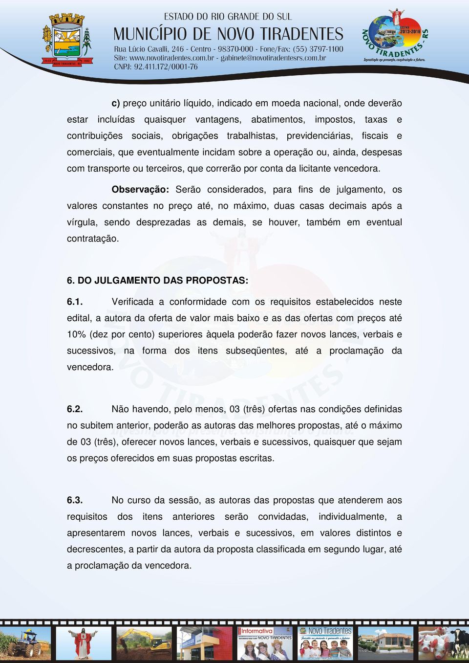 Observação: Serão considerados, para fins de julgamento, os valores constantes no preço até, no máximo, duas casas decimais após a vírgula, sendo desprezadas as demais, se houver, também em eventual