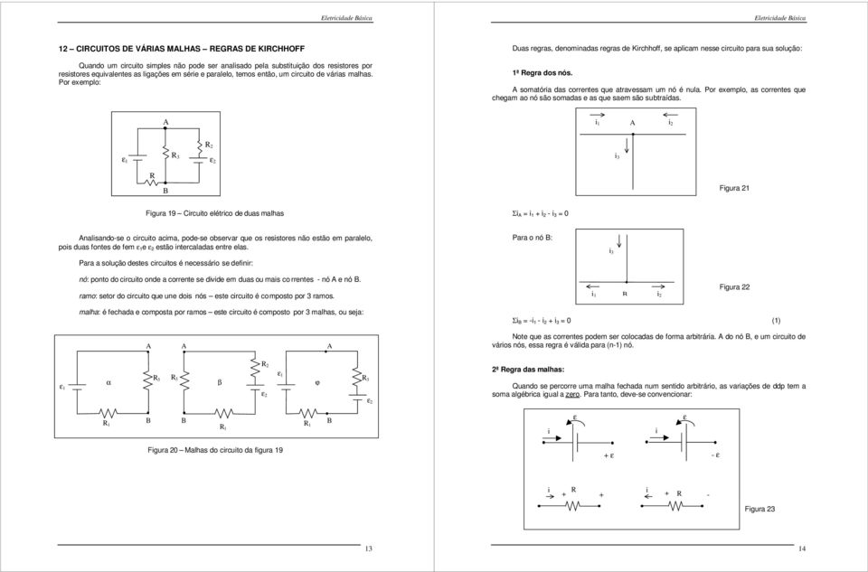 somatóra das correntes que atravessam um nó é nula. Por exemplo, as correntes que chegam ao nó são somadas e as que saem são subtraídas.