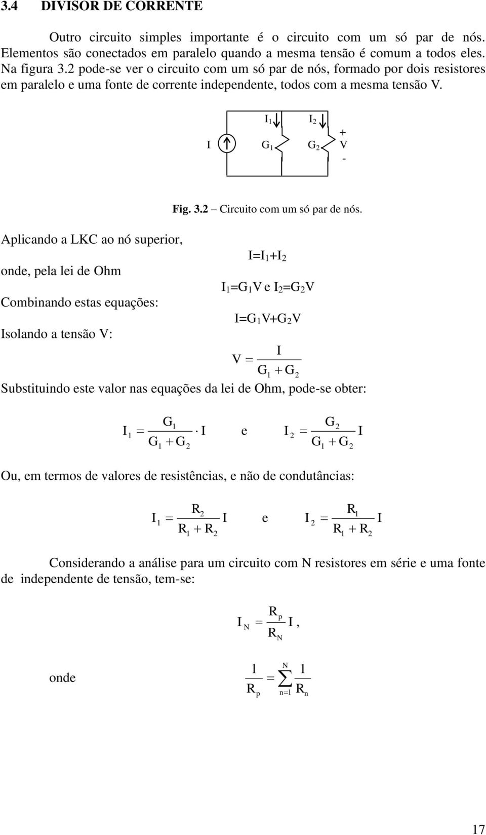 Aplcando a LKC ao nó superor, = + onde, pela le de Ohm = e = Comnando estas equações: = + solando a tensão : Susttundo este alor nas equações da le de Ohm, pode-se oter: e Ou, em