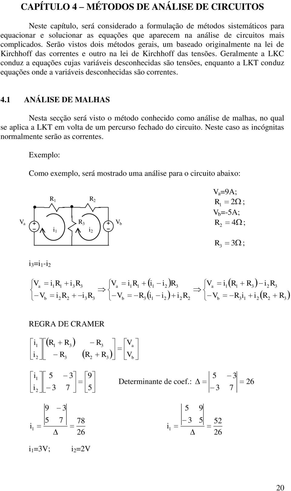 eralmente a LKC conduz a equações cujas aráes desconhecdas são tensões, enquanto a LKT conduz equações onde a aráes desconhecdas são correntes.