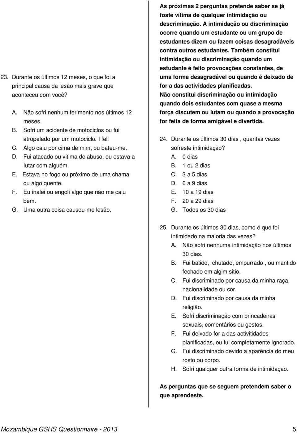 Estava no fogo ou próximo de uma chama ou algo quente. F. Eu inalei ou engoli algo que não me caiu bem. G. Uma outra coisa causou-me lesão.